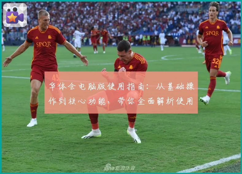 华体会电脑版使用指南：从基础操作到核心功能，带你全面解析使用技巧与亮点