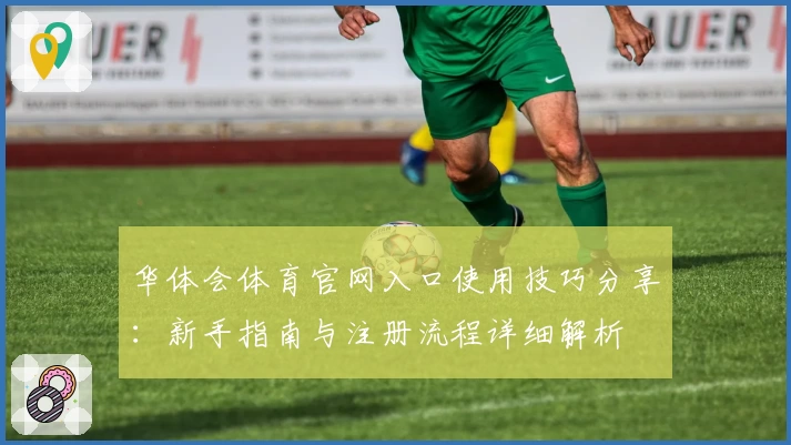 华体会体育官网入口使用技巧分享：新手指南与注册流程详细解析
