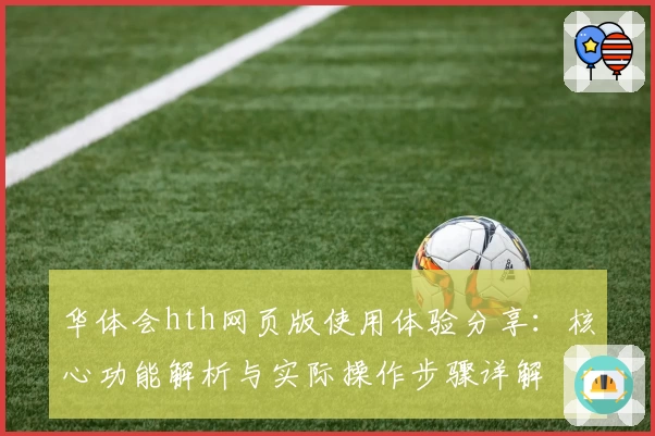 华体会hth网页版使用体验分享：核心功能解析与实际操作步骤详解