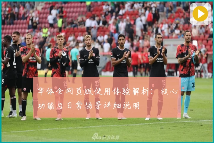 华体会网页版使用体验解析：核心功能与日常场景详细说明