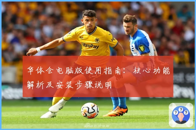 华体会电脑版使用指南：核心功能解析及安装步骤说明
