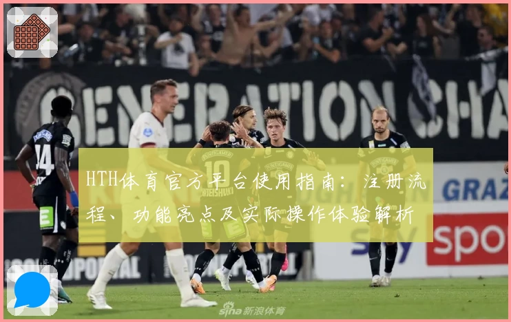 HTH体育官方平台使用指南：注册流程、功能亮点及实际操作体验解析