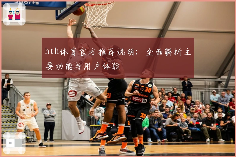 hth体育官方推荐说明：全面解析主要功能与用户体验