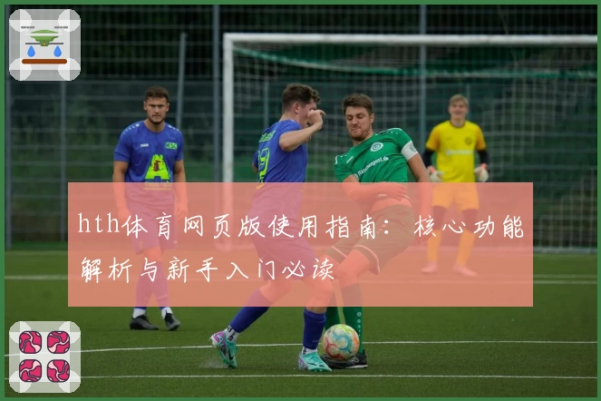 hth体育网页版使用指南：核心功能解析与新手入门必读