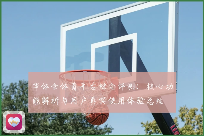 华体会体育平台综合评测：核心功能解析与用户真实使用体验总结