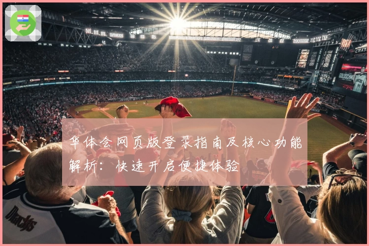 华体会网页版登录指南及核心功能解析：快速开启便捷体验
