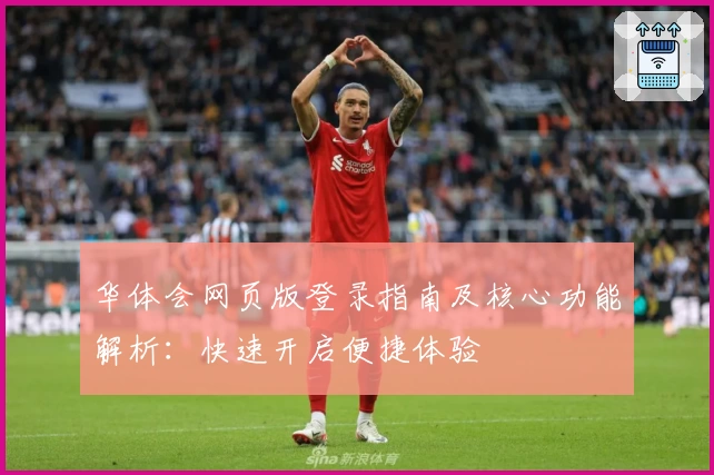 华体会网页版登录指南及核心功能解析：快速开启便捷体验