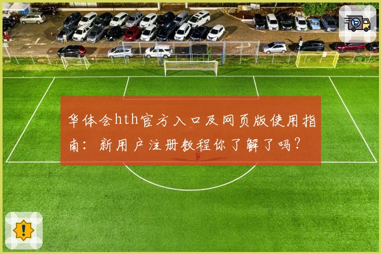 华体会hth官方入口及网页版使用指南：新用户注册教程你了解了吗？