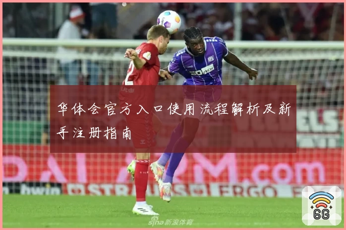 华体会官方入口使用流程解析及新手注册指南