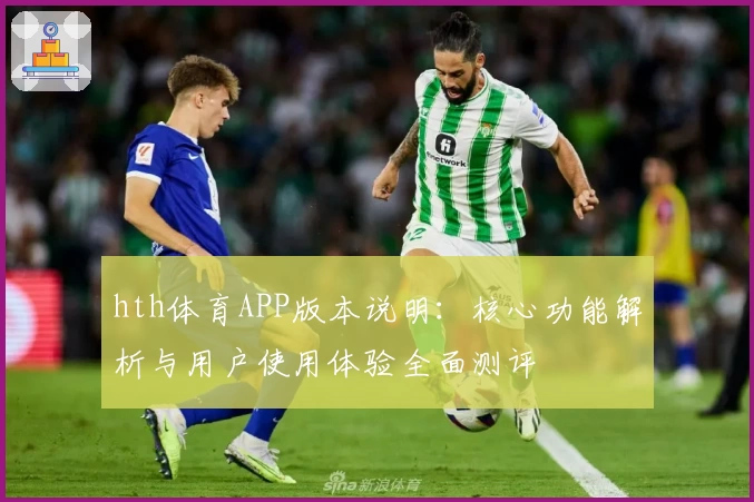 hth体育APP版本说明：核心功能解析与用户使用体验全面测评