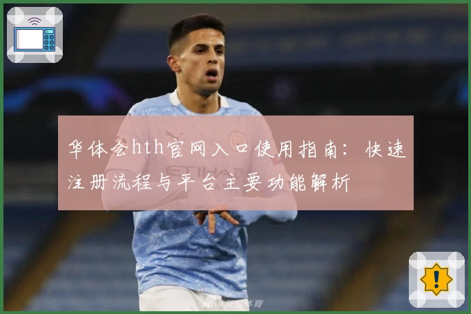 华体会hth官网入口使用指南：快速注册流程与平台主要功能解析