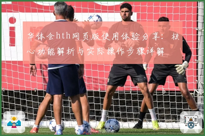 华体会hth网页版使用体验分享：核心功能解析与实际操作步骤详解