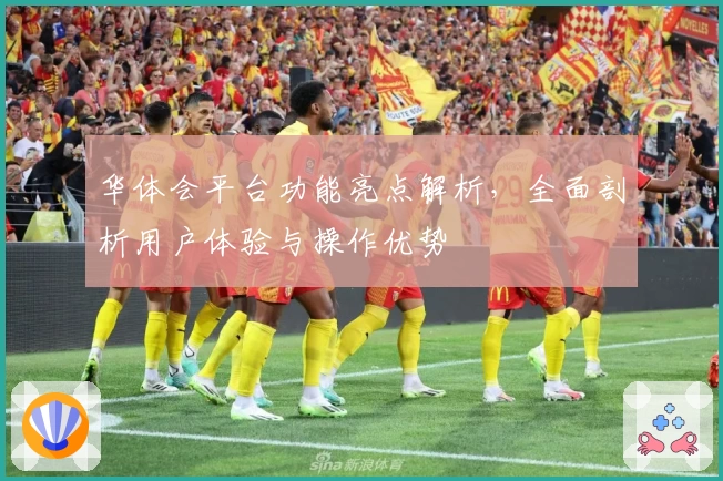 华体会平台功能亮点解析，全面剖析用户体验与操作优势