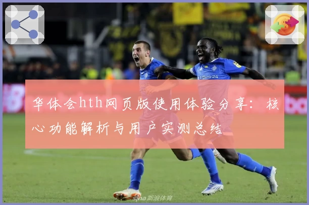 华体会hth网页版使用体验分享：核心功能解析与用户实测总结