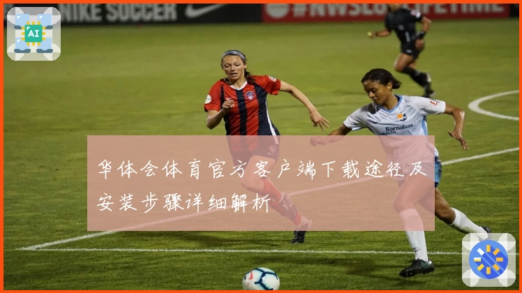 华体会体育官方客户端下载途径及安装步骤详细解析