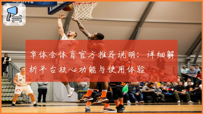 华体会体育官方推荐说明：详细解析平台核心功能与使用体验